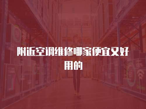 附近空調(diào)維修哪家便宜又好用的