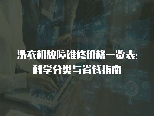 洗衣機故障維修價格一覽表：科學分類與省錢指南