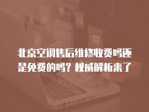 北京空調售后維修收費嗎還是免費的嗎？權威解析來了