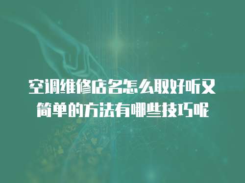 空調(diào)維修店名怎么取好聽又簡單的方法有哪些技巧呢