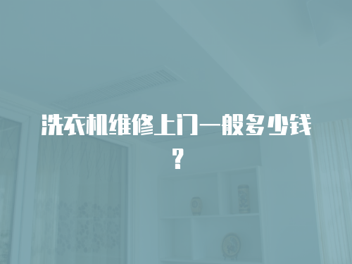洗衣機(jī)維修上門一般多少錢？