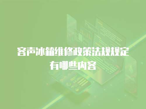 容聲冰箱維修政策法規規定有哪些內容