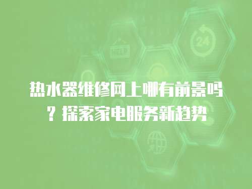 熱水器維修網上哪有前景嗎？探索家電服務新趨勢