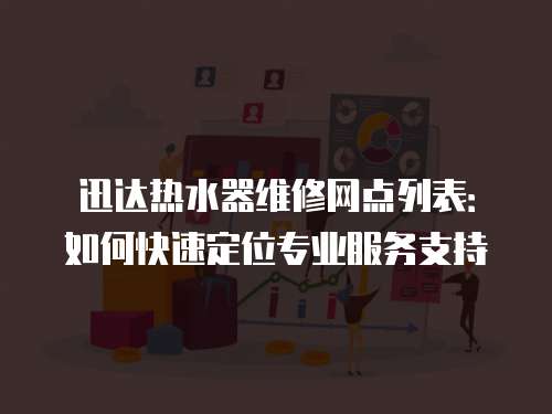 迅達熱水器維修網點列表：如何快速定位專業服務支持