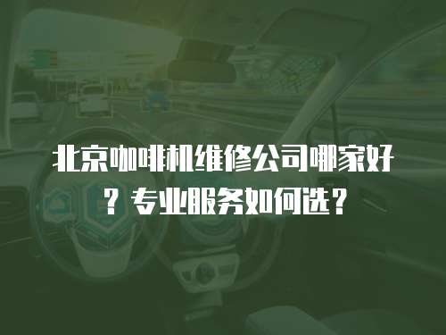 北京咖啡機維修公司哪家好？專業服務如何選？