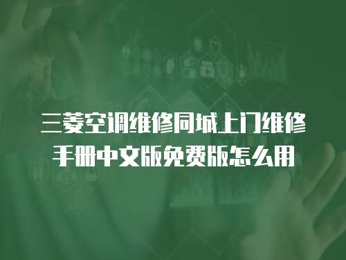 三菱空調維修同城上門維修手冊中文版免費版怎么用