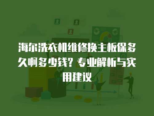 海爾洗衣機維修換主板保多久啊多少錢？專業解析與實用建議