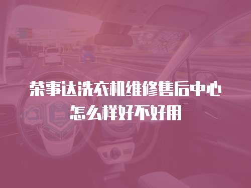 榮事達洗衣機維修售后中心怎么樣好不好用