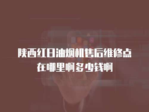 陜西紅日油煙機(jī)售后維修點(diǎn)在哪里啊多少錢(qián)啊