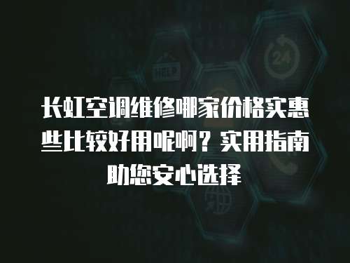 長虹空調維修哪家價格實惠些比較好用呢??？實用指南助您安心選擇