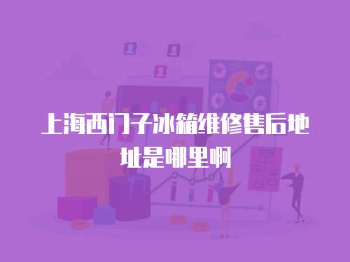 上海西門子冰箱維修售后地址是哪里啊