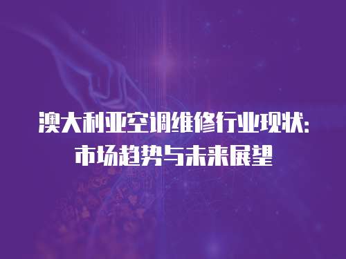 澳大利亞空調(diào)維修行業(yè)現(xiàn)狀：市場趨勢與未來展望