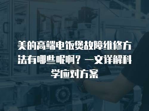 美的高端電飯煲故障維修方法有哪些呢?。恳晃脑斀饪茖W(xué)應(yīng)對方案