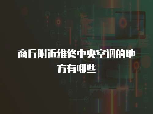 商丘附近維修中央空調的地方有哪些