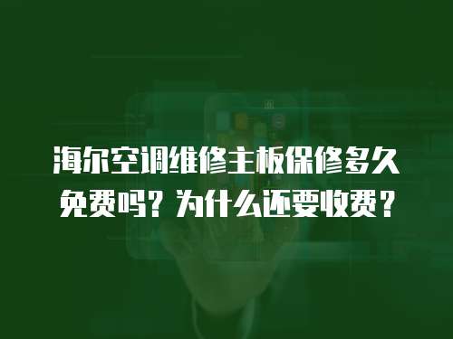 海爾空調維修主板保修多久免費嗎？為什么還要收費？