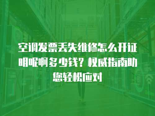 空調發票丟失維修怎么開證明呢啊多少錢？權威指南助您輕松應對