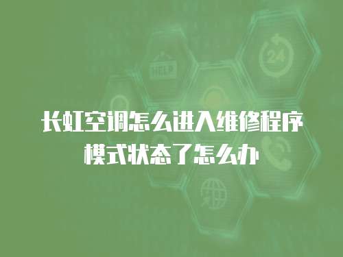 長虹空調怎么進入維修程序模式狀態了怎么辦