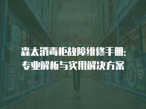森太消毒柜故障維修手冊：專業(yè)解析與實用解決方案