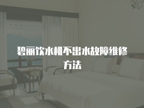 碧麗飲水機(jī)不出水故障維修方法