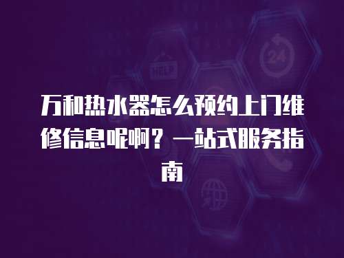萬(wàn)和熱水器怎么預(yù)約上門維修信息呢啊？一站式服務(wù)指南