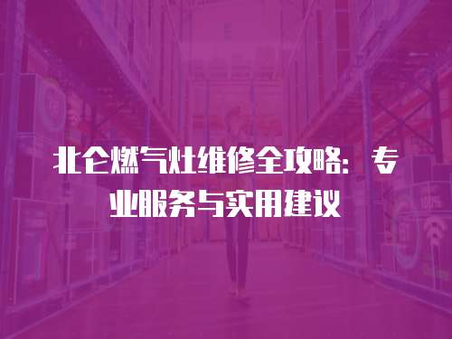北侖燃氣灶維修全攻略：專業服務與實用建議