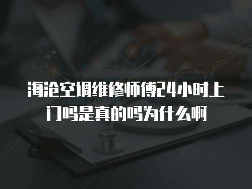 海滄空調維修師傅24小時上門嗎是真的嗎為什么啊