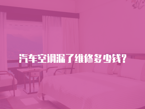 汽車空調(diào)漏了維修多少錢？