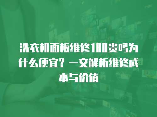 洗衣機(jī)面板維修180貴嗎為什么便宜？一文解析維修成本與價(jià)值