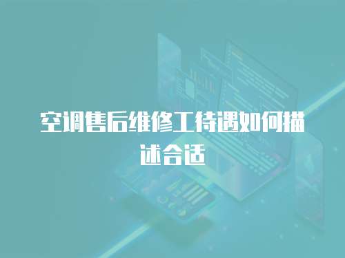 空調(diào)售后維修工待遇如何描述合適