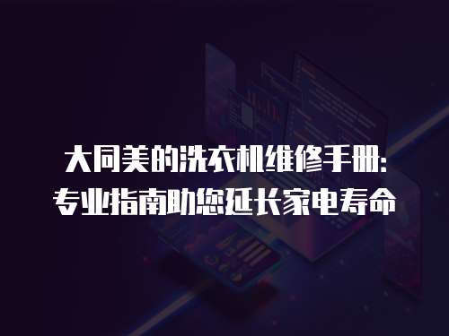 大同美的洗衣機維修手冊：專業指南助您延長家電壽命