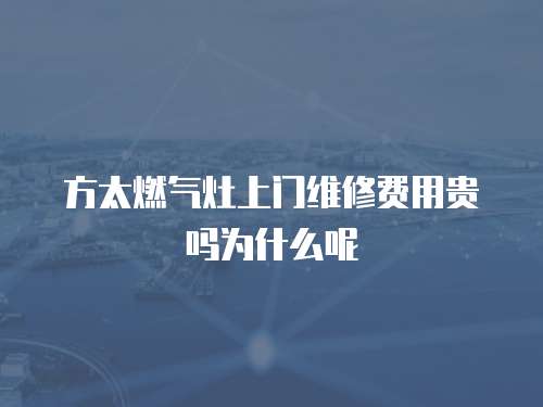 方太燃?xì)庠钌祥T維修費(fèi)用貴嗎為什么呢