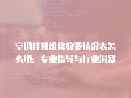 空調掛機維修收費情況表怎么填：專業指導與行業洞察