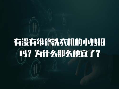 有沒(méi)有維修洗衣機(jī)的小妙招嗎？為什么那么便宜了？