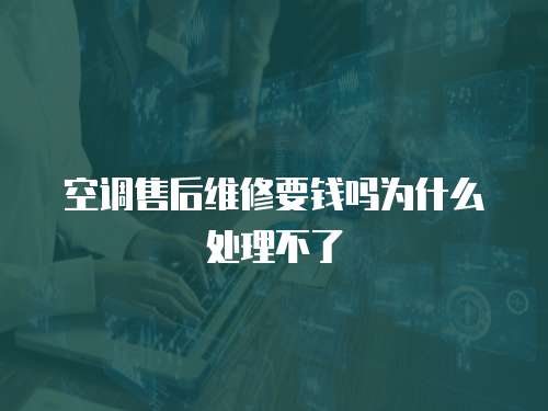 空調(diào)售后維修要錢嗎為什么處理不了