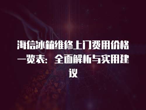 海信冰箱維修上門費(fèi)用價格一覽表：全面解析與實(shí)用建議