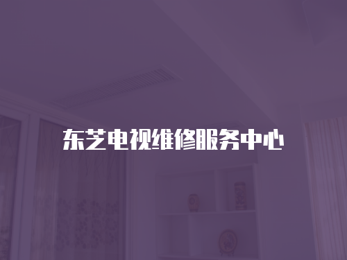 東芝電視維修服務(wù)中心