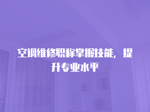 空調維修職稱掌握技能，提升專業水平