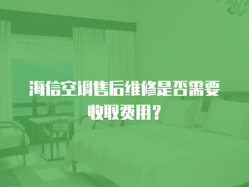 海信空調(diào)售后維修是否需要收取費(fèi)用？