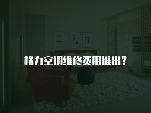 格力空調維修費用誰出？