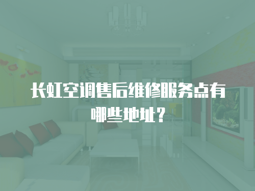 長虹空調售后維修服務點有哪些地址？