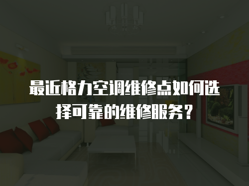 最近格力空調維修點如何選擇可靠的維修服務？