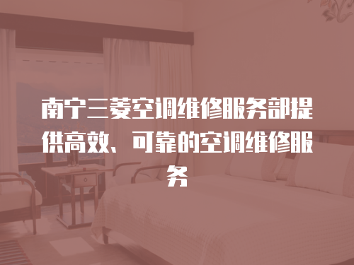 南寧三菱空調(diào)維修服務(wù)部提供高效、可靠的空調(diào)維修服務(wù)