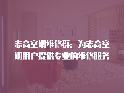 志高空調維修群：為志高空調用戶提供專業的維修服務