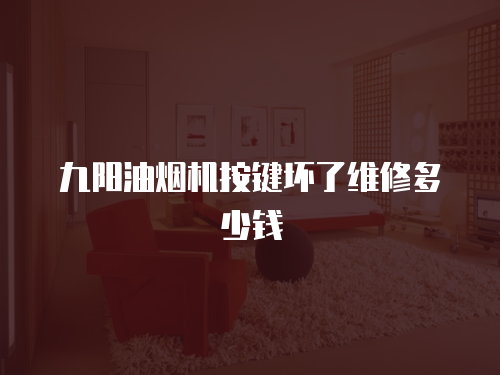 九陽油煙機按鍵壞了維修多少錢