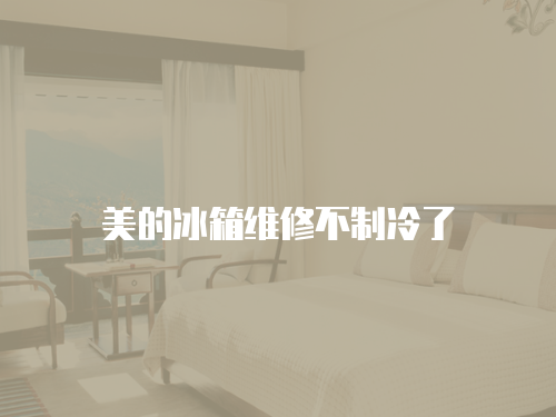 美的冰箱維修不制冷了