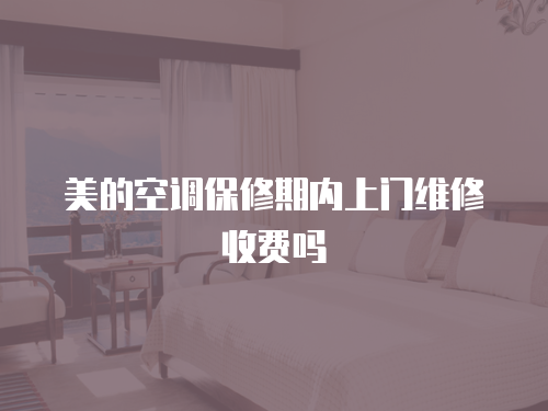 美的空調(diào)保修期內(nèi)上門(mén)維修收費(fèi)嗎