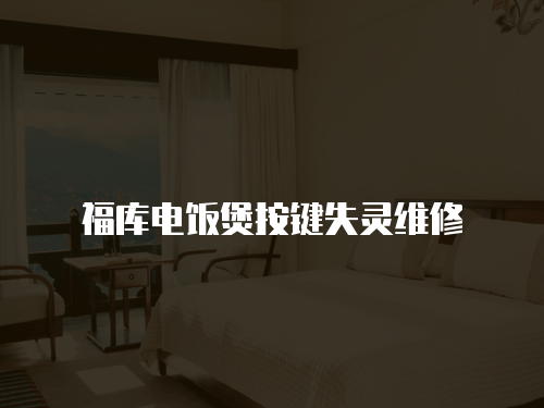 福庫電飯煲按鍵失靈維修