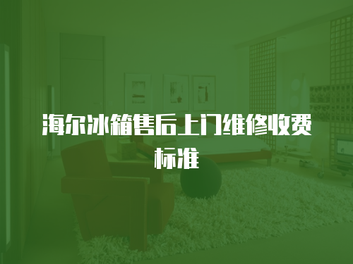 海爾冰箱售后上門維修收費標準