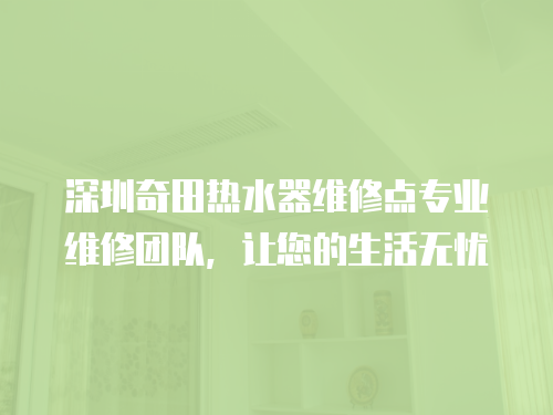 深圳奇田熱水器維修點(diǎn)專業(yè)維修團(tuán)隊(duì)，讓您的生活無憂