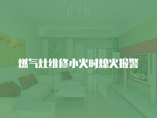 燃?xì)庠罹S修小火時(shí)熄火報(bào)警